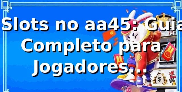 ⭐ Slots no aa45: Guia Completo para Jogadores Brasileiros