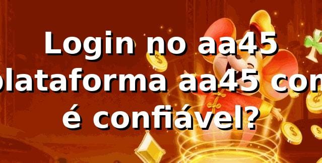 Login no aa45 😎 plataforma aa45 com é confiável?