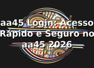aa45 Login: Acesso Rápido e Seguro no aa45 2026
