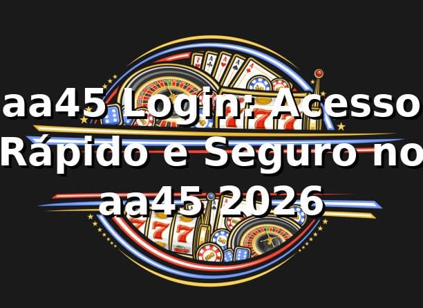 aa45 Login: Acesso Rápido e Seguro no aa45 2026